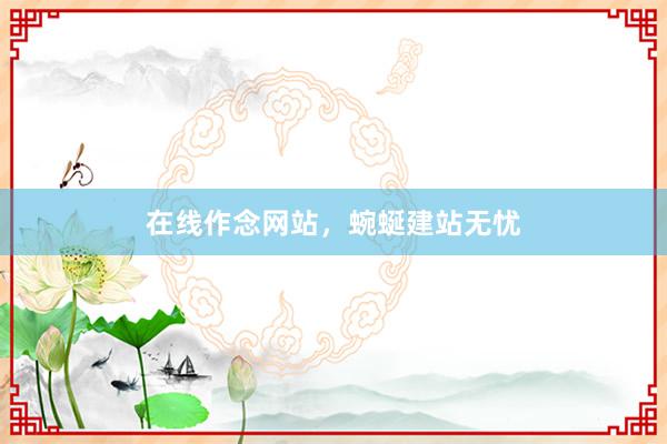 在线作念网站，蜿蜒建站无忧