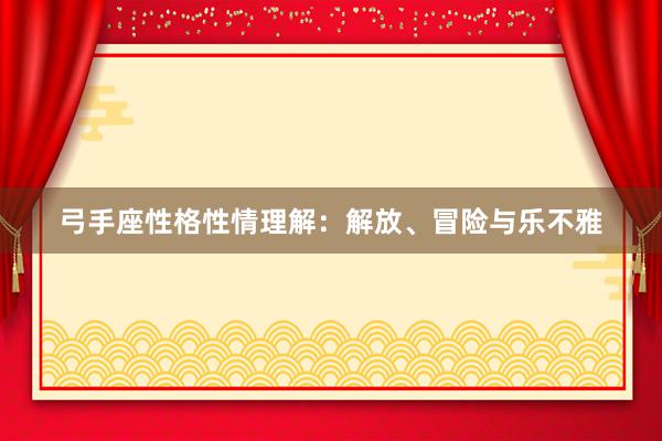 弓手座性格性情理解：解放、冒险与乐不雅