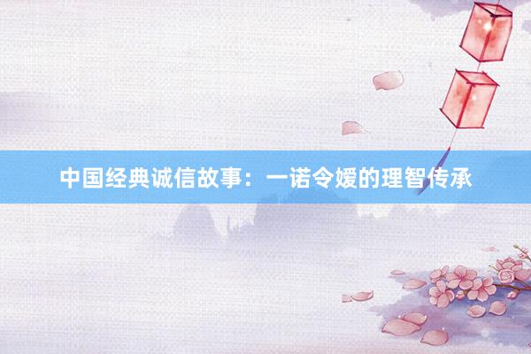 中国经典诚信故事：一诺令嫒的理智传承