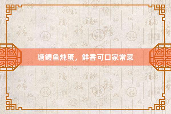塘鳢鱼炖蛋,鲜香可口家常菜
