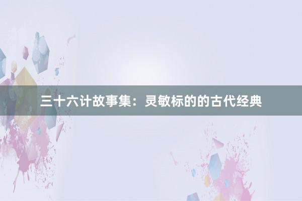 三十六计故事集:灵敏标的的古代经典